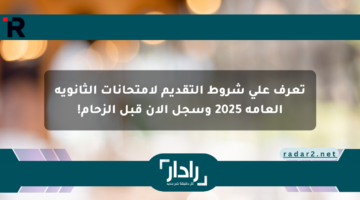 تعرف على شروط التقديم لامتحانات الثانوية العامة 2025 وسجل الآن قبل الزحام!
